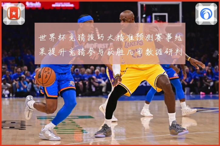 世界杯竞猜技巧大精准预测赛事结果提升竞猜参与获胜几率数据研判：最新赛事动态与深度分析