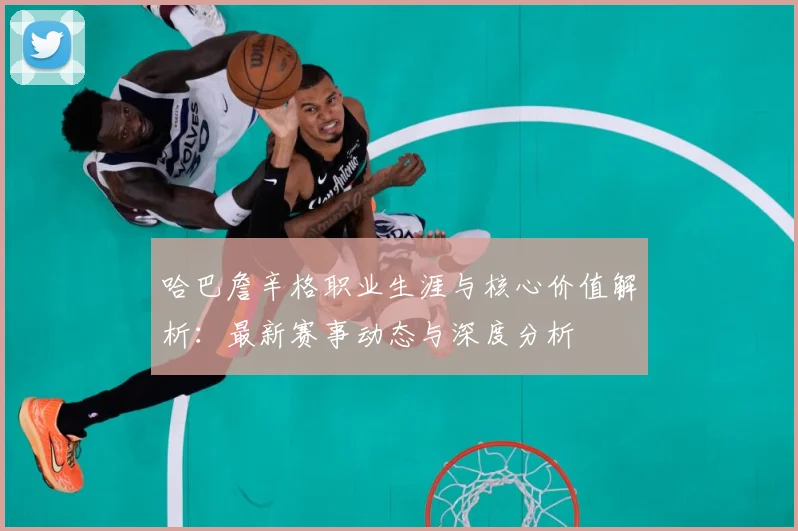 哈巴詹辛格职业生涯与核心价值解析：最新赛事动态与深度分析