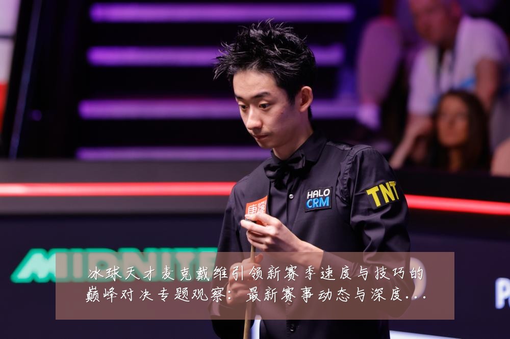 冰球天才麦克戴维引领新赛季速度与技巧的巅峰对决专题观察：最新赛事动态与深度分析