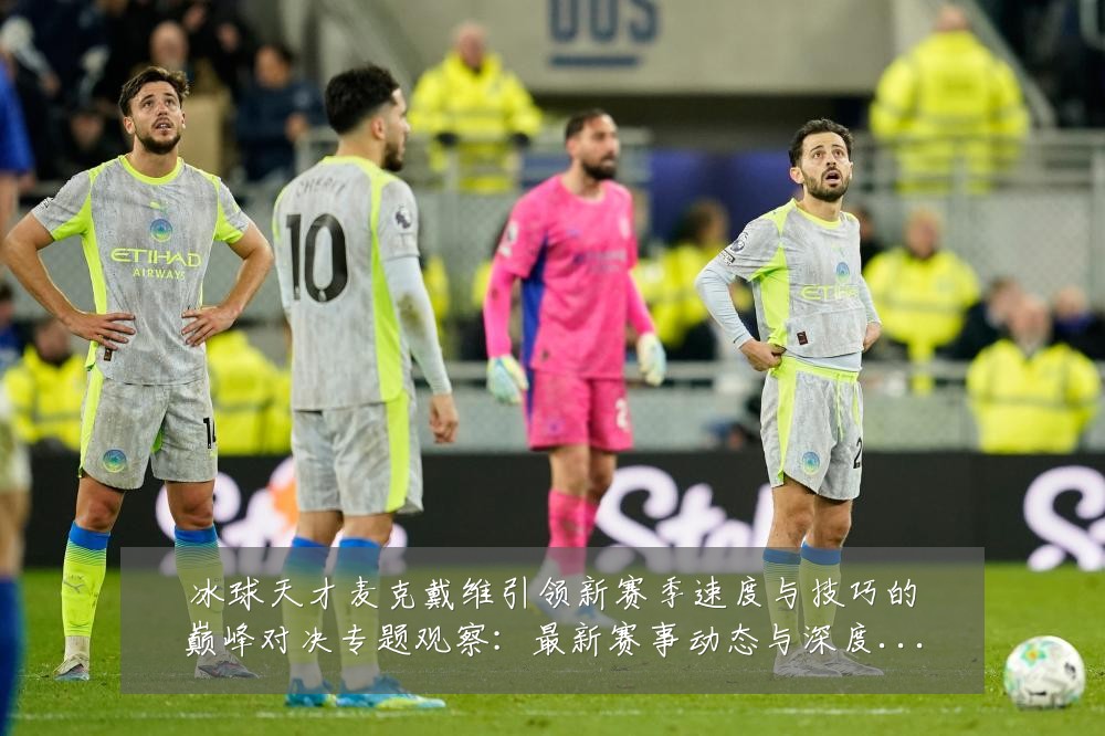 冰球天才麦克戴维引领新赛季速度与技巧的巅峰对决专题观察：最新赛事动态与深度分析