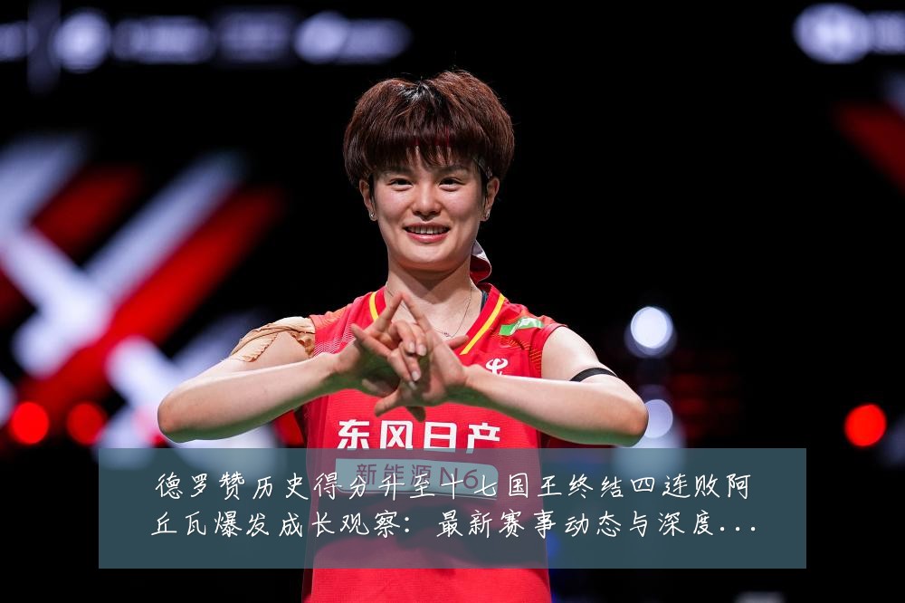 德罗赞历史得分升至十七国王终结四连败阿丘瓦爆发成长观察:最新赛事动态与深度分析