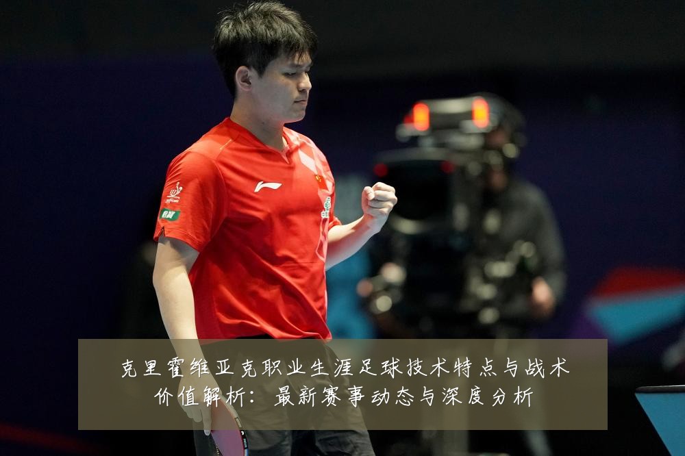 克里霍维亚克职业生涯足球技术特点与战术价值解析:最新赛事动态与深度分析